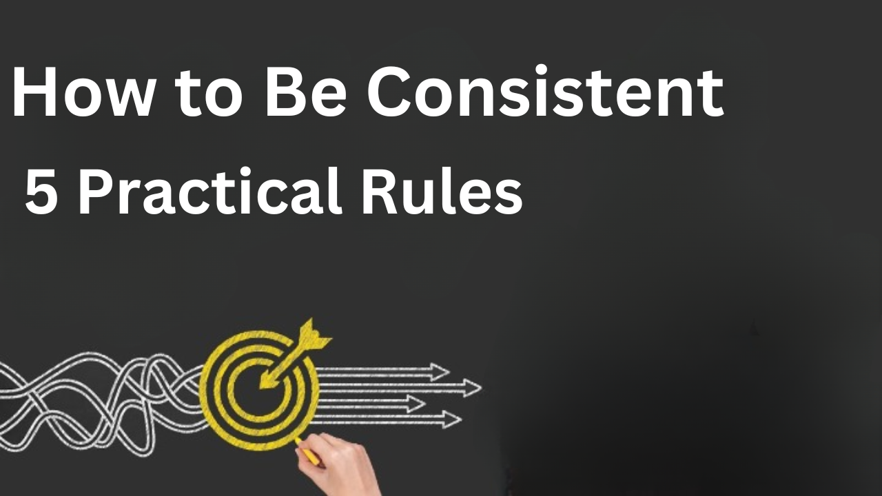 How to Be Consistent 5 Practical Rules: